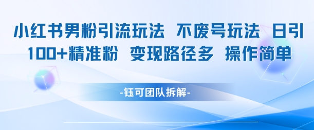 小红书男粉引流玩法不废号玩法日引100男粉变现路径多操作简单-互联网资源大全网