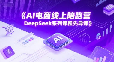 AI电商线上陪跑营,DeepSeek系列课程先导课-互联网资源大全网