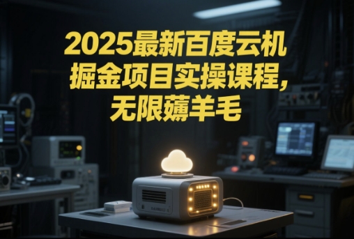 2025最新百度云机掘金项目实操课程单窗口保底5-10元月收益单窗口150+【揭秘】-互联网资源大全网