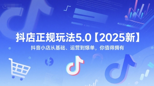 抖店正规玩法5.0【2025新】抖音小店从基础、运营到爆单,你值得拥有-互联网资源大全网