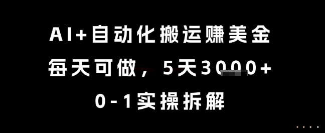 AI+自动化搬运挣美金，每天可做，5天3k+，0-1实操拆解【揭秘】-互联网资源大全网