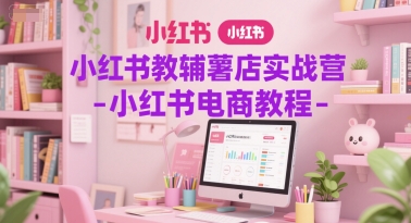 小红书教辅薯店实战营-小红书电商教程-互联网资源大全网