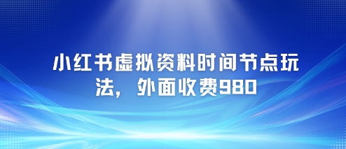 小红书虚拟资料时间节点玩法，外面收费980【附带项目教程】-互联网资源大全网