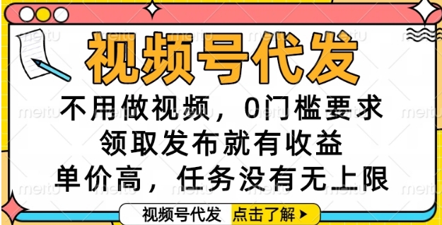 视频号代发，不用做视频，0门槛要求，领取发布就有收益，单价高，任务没有无上限【揭秘】-互联网资源大全网