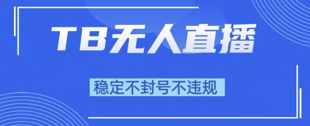 2025年TB无人直播带货10.0,全新技术,不违规,不封号,纯小白操作,日入1k【揭秘】-第一资源库