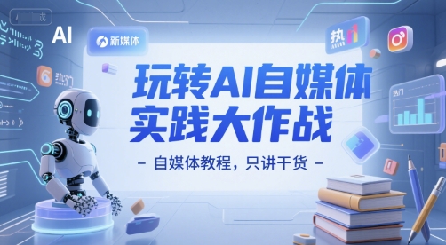 玩转AI自媒体实践大作战-自媒体教程,只讲干货-互联网资源大全网