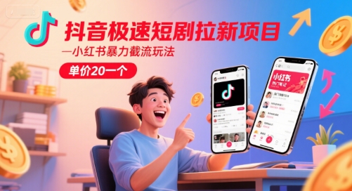 抖音极速短剧拉新项目，小红书暴力截流玩法，单价20一个-互联网资源大全网