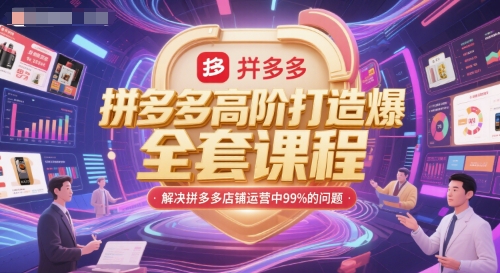拼多多高阶打造爆款全套课程,解决拼多多店铺运营中99%的问题-互联网资源大全网