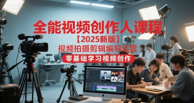 全能视频创作人课程【2025新版】视频拍摄剪辑编导运营,零基础学习视频创作-互联网资源大全网