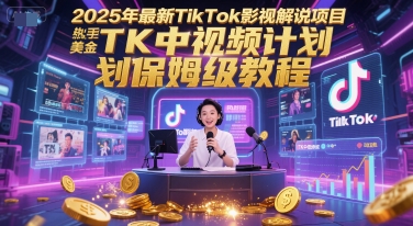 2025年最新TikTok影视解说项目,新手也能挣美金,TK中视频计划保姆级教程-第一资源库