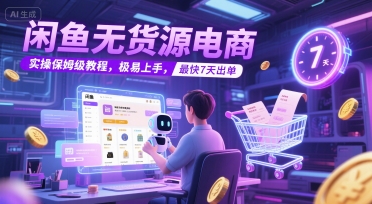 闲鱼无货源电商，实操保姆级教程，极易上手，最快7天出单-第一资源库