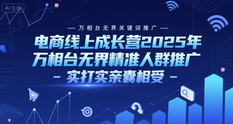 电商线上成长营2025年,万相台无界关键词推广-万相台无界精准人群推广-实打实亲囊相受-互联网资源大全网