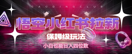 悟空小红书拉新,保姆级玩法,小白也能日入四位数-互联网资源大全网