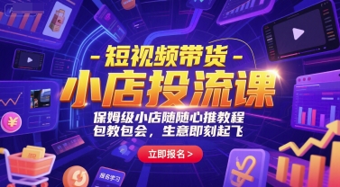 短视频带货-小店投流课,保姆级小店随心推教程,包教包会,生意即刻起飞-互联网资源大全网