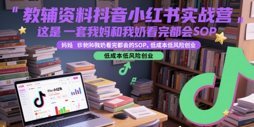 教辅资料抖音小红书实战营,这是一套我妈和我奶看完都会的SOP,低成本低风险创业-互联网资源大全网
