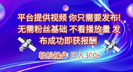 平台提供视频,你只需要发布, 无需粉丝基础,不看播放量,发布成功即获报酬,日入3张【揭秘】-互联网资源大全网