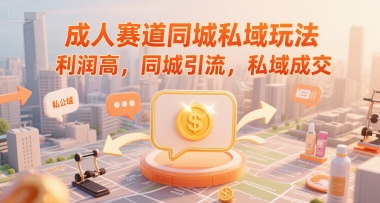 成人赛道同城私域玩法,利润高,同城引流,私域成交-互联网资源大全网