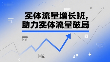 实体流量增长班,助力实体流量破局-互联网资源大全网