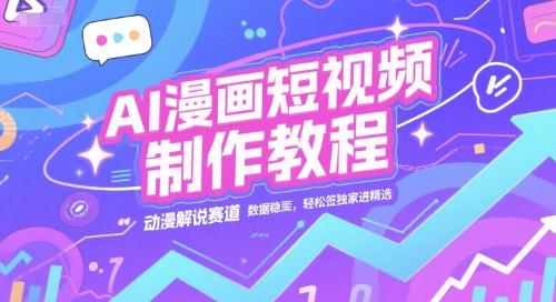 AI漫画短视频制作教程，动漫解说赛道，数据稳定且流量高，轻松签独家进精选-互联网资源大全网