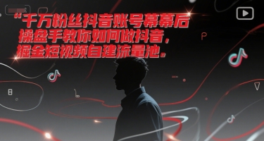 千万粉丝抖音账号幕后操盘手教你如何做抖音,掘金短视频自建流量池-互联网资源大全网