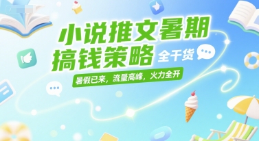 小说推文暑期搞钱策略，全干货，暑假已来，流量高峰，火力全开-互联网资源大全网