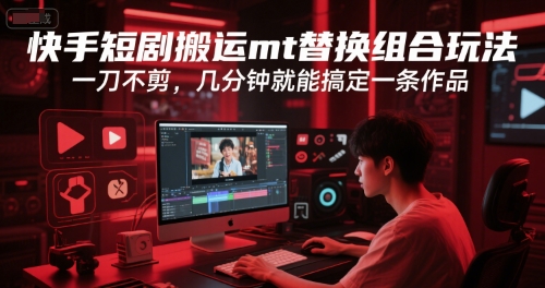 快手短剧搬运mt替换组合玩法，一刀不剪，几分钟就能搞定一条作品-互联网资源大全网