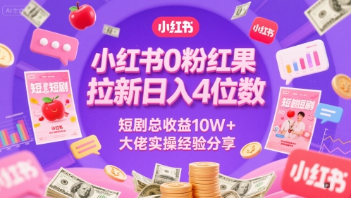 小红书0粉红果短剧拉新日入4位,数短剧总收益10W+大佬实操经验分享-互联网资源大全网