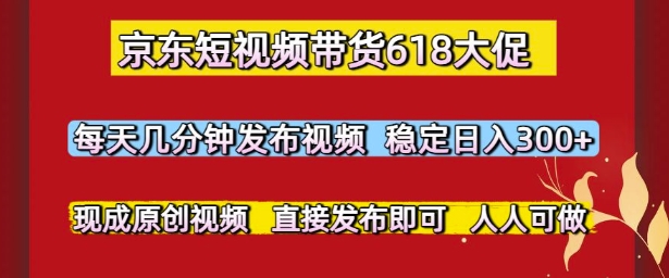 京东短视频带货618大促,每天几分钟发布视频,稳定日入3张+,现成原创视频,直接发布即可【揭秘】-互联网资源大全网