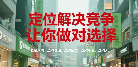 定位解决竞争,让你做对选择,复制成功,选对赛道,选对品类,选对平台,选对人-互联网资源大全网