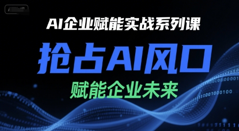 AI企业赋能实战系列课,抢占AI风口,赋能企业未来-互联网资源大全网