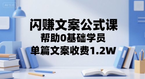 闪赚文案公式课，帮助0基础学员，单篇文案收费1.2W-互联网资源大全网