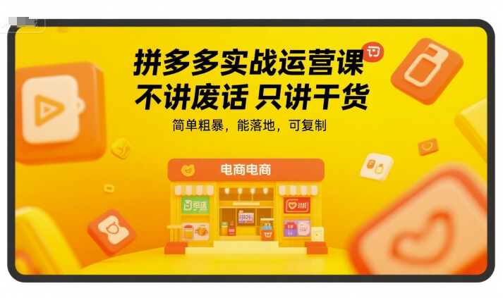 拼多多实战运营课,不讲废话只讲干货,简单粗暴,能落地,可复制-互联网资源大全网