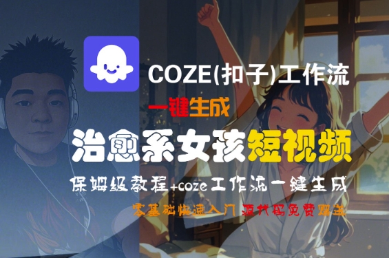 COZE(扣子)工作流一键生成治愈系女孩短视频，保姆级教程，零基础快速入门-互联网资源大全网