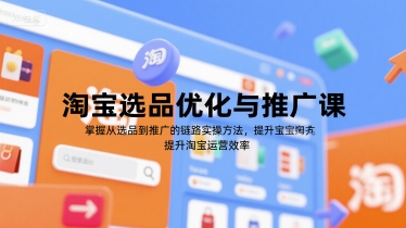 淘宝选品优化与推广课,掌握从选品到推广的全链路实操方法,提升淘宝运营效率-互联网资源大全网