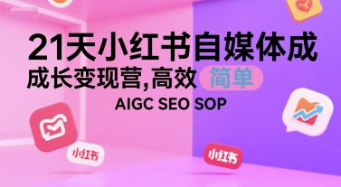 21天小红书自媒体成长变现营，高效 简单 AIGC SEO SOP-互联网资源大全网