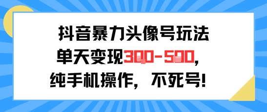 抖音暴力头像号玩法,单天变现3-5张纯手机操作,小白也能行-互联网资源大全网