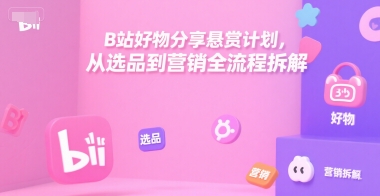 B站好物分享悬赏计划,从选品到营销全流程拆解-互联网资源大全网