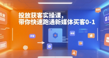 投放获客实操课,带你快速跑通新媒体买客0-1-互联网资源大全网
