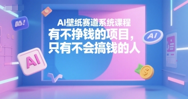 AI壁纸赛道系统课程,有不挣钱的项目,只有不会搞钱的人-互联网资源大全网