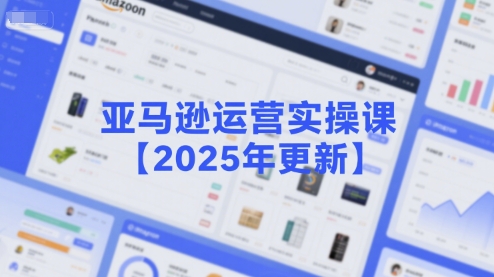 亚马逊运营实操课【2025年更新】主要内容包括亚马逊选品策略解析,选品重点方法、新品口诀必学等-互联网资源大全网