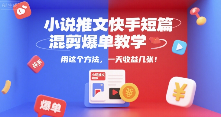 小说推文快手短篇混剪爆单教学，用这个方法，一天收益几张-互联网资源大全网