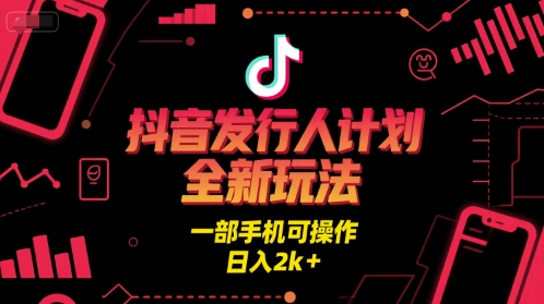 抖音发行人计划全新玩法，一部手机可操作，日入2k+【揭秘】-互联网资源大全网