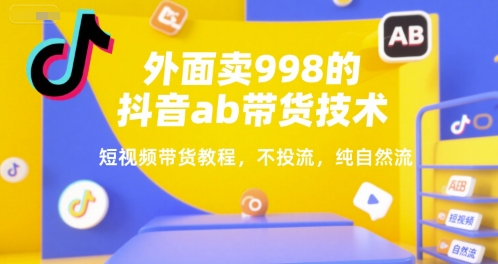 外面卖998的抖音ab带货技术,短视频带货教程,不投流,纯自然流-互联网资源大全网