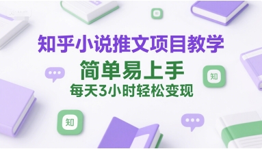 知乎小说推文项目教学,简单易上手,每天3小时轻松变现-互联网资源大全网