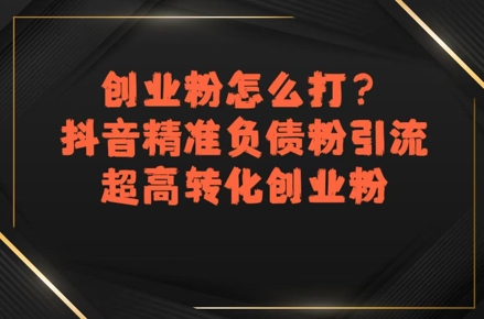 创业粉怎么打？抖音精准负债粉引流，超高转化创业粉-互联网资源大全网