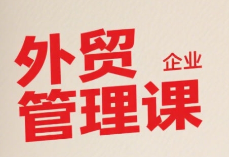 中小外贸企业管理课,系统性强,直击痛点,助企业全面提升管理智慧-互联网资源大全网