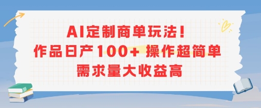 AI定制商单玩法,作品日产100+操作超简单,需求量大收益高-互联网资源大全网