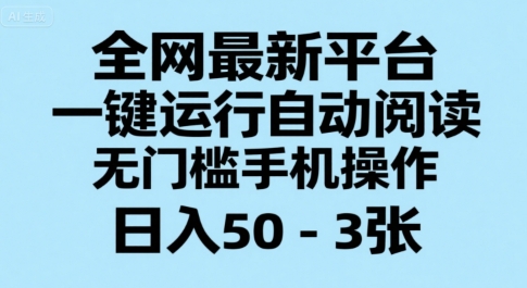 全网最新平台,一键运行自动阅读,无门槛手机操作,日入50-3张+【揭秘】-互联网资源大全网