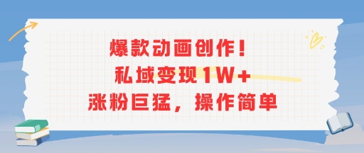 爆款动画创作！私域变现1W+涨粉巨猛，操作简单-互联网资源大全网