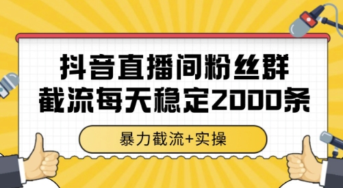 抖音直播间粉丝群截流,稳定采集数据全行业通用 2000条数据一天【揭秘】-互联网资源大全网